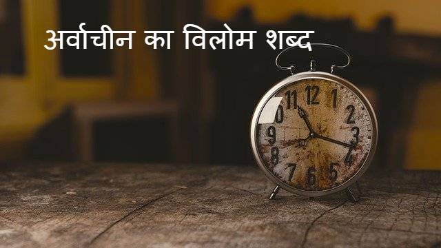 अर्वाचीन का विलोम शब्द  क्या है